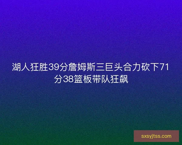 湖人狂胜39分詹姆斯三巨头合力砍下71分38篮板带队狂飙