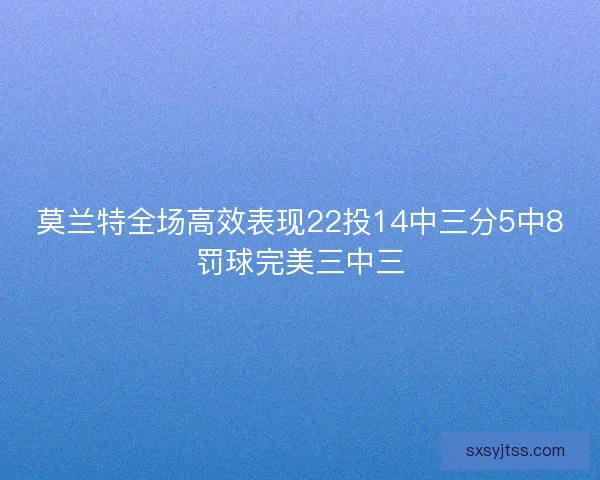 莫兰特全场高效表现22投14中三分5中8罚球完美三中三 莫兰特全场高效表现22投14中三分5中8罚球完美三中三