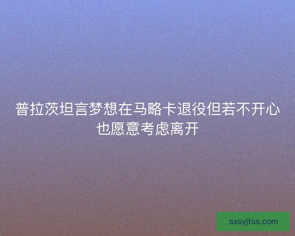 普拉茨坦言梦想在马略卡退役但若不开心也愿意考虑离开