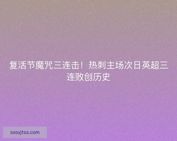 复活节魔咒三连击！热刺主场次日英超三连败创历史