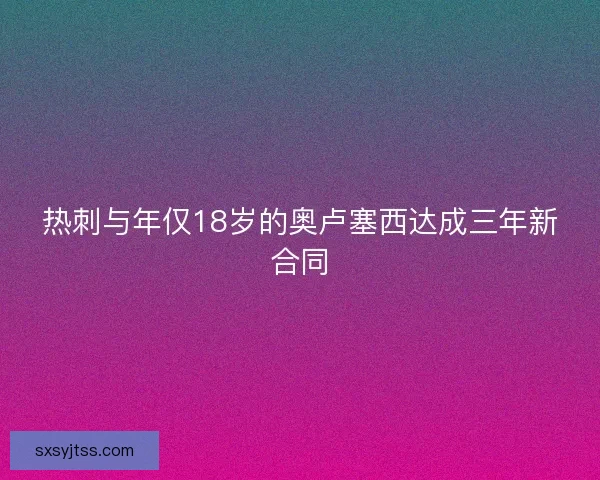 热刺与年仅18岁的奥卢塞西达成三年新合同
