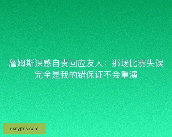 詹姆斯深感自责回应友人：那场比赛失误完全是我的错保证不会重演