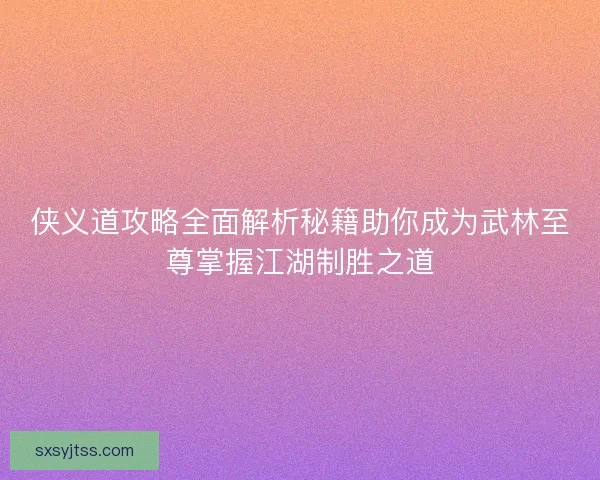 侠义道攻略全面解析秘籍助你成为武林至尊掌握江湖制胜之道