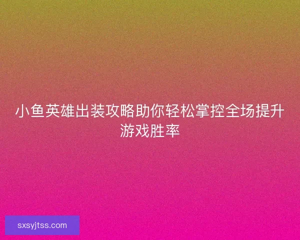 小鱼英雄出装攻略助你轻松掌控全场提升游戏胜率