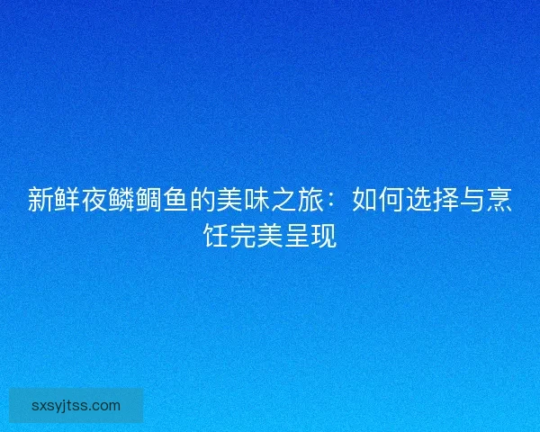 新鲜夜鳞鲷鱼的美味之旅：如何选择与烹饪完美呈现