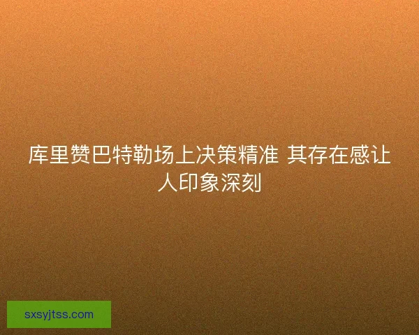 库里赞巴特勒场上决策精准 其存在感让人印象深刻