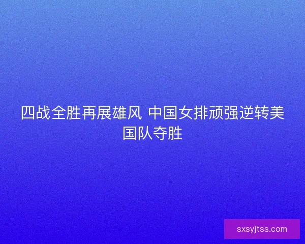 四战全胜再展雄风 中国女排顽强逆转美国队夺胜