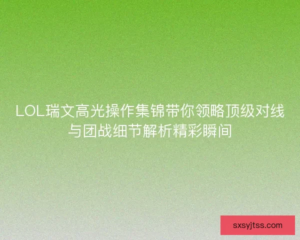 LOL瑞文高光操作集锦带你领略顶级对线与团战细节解析精彩瞬间 LOL瑞文高光操作集锦带你领略顶级对线与团战细节解析精彩瞬间