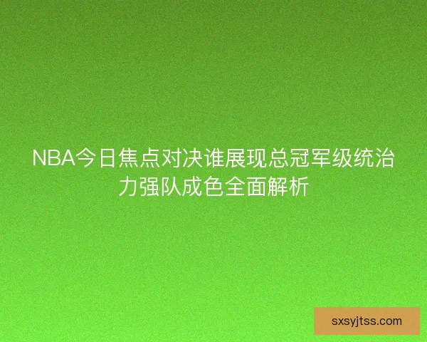 NBA今日焦点对决谁展现总冠军级统治力强队成色全面解析 NBA今日焦点对决谁展现总冠军级统治力强队成色全面解析