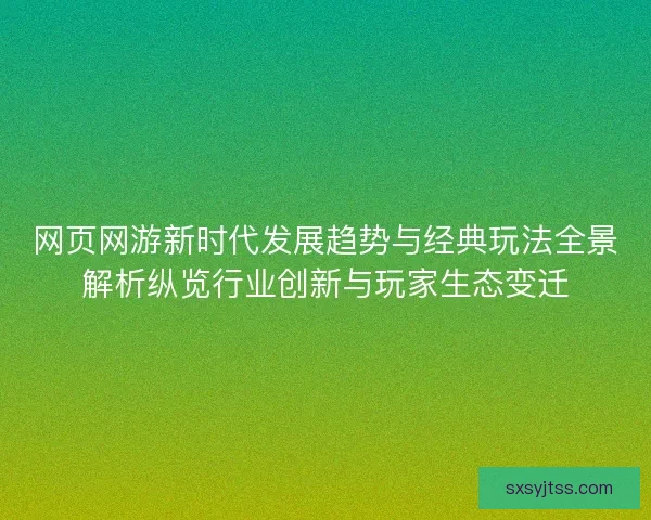 网页网游新时代发展趋势与经典玩法全景解析纵览行业创新与玩家生态变迁