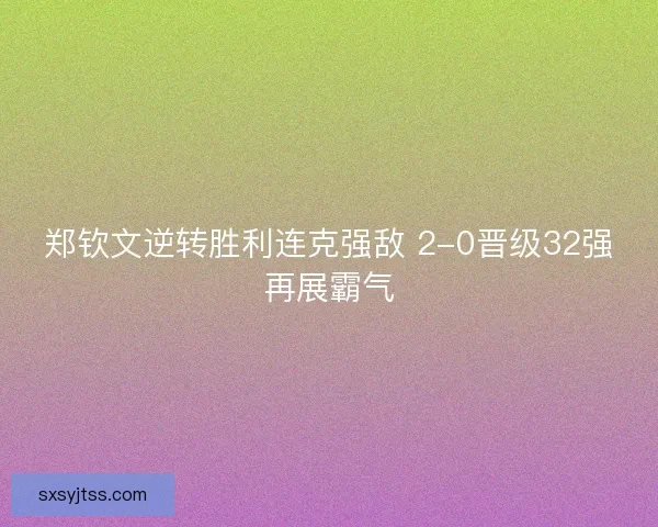 郑钦文逆转胜利连克强敌 2-0晋级32强再展霸气