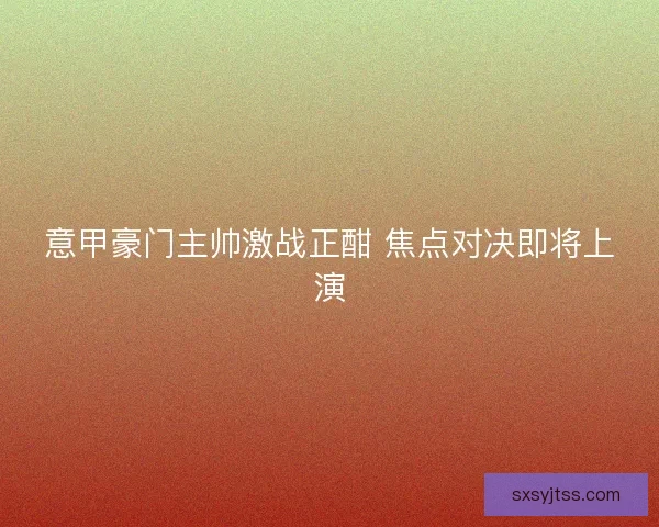 意甲豪门主帅激战正酣 焦点对决即将上演